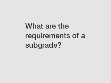 What are the requirements of a subgrade?