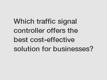 Which traffic signal controller offers the best cost-effective solution for businesses?