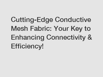Cutting-Edge Conductive Mesh Fabric: Your Key to Enhancing Connectivity & Efficiency!