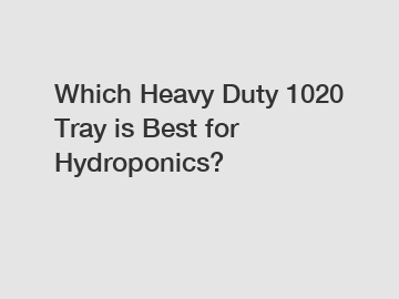 Which Heavy Duty 1020 Tray is Best for Hydroponics?