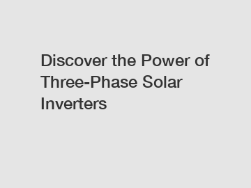 Discover the Power of Three-Phase Solar Inverters
