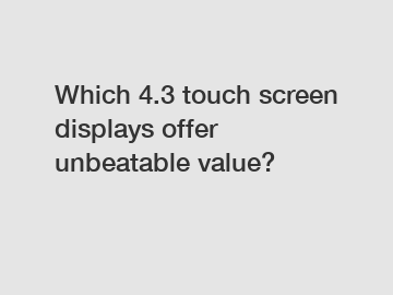 Which 4.3 touch screen displays offer unbeatable value?