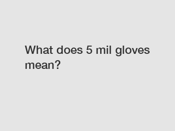 What does 5 mil gloves mean?
