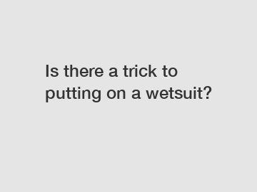 Is there a trick to putting on a wetsuit?