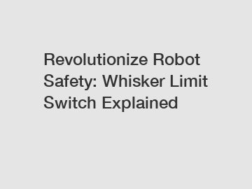 Revolutionize Robot Safety: Whisker Limit Switch Explained