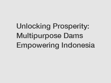 Unlocking Prosperity: Multipurpose Dams Empowering Indonesia