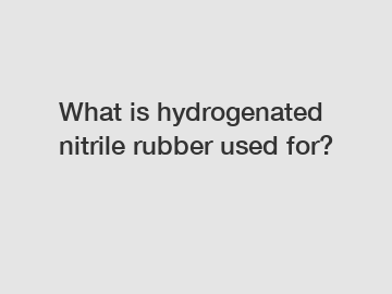 What is hydrogenated nitrile rubber used for?