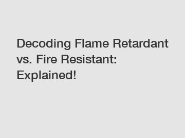 Decoding Flame Retardant vs. Fire Resistant: Explained!