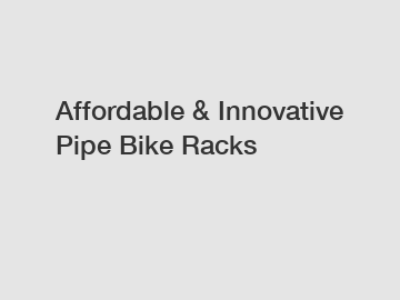 Affordable & Innovative Pipe Bike Racks