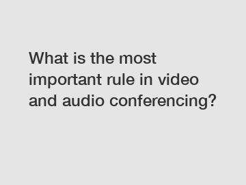 What is the most important rule in video and audio conferencing?