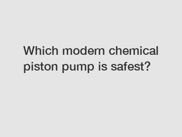 Which modern chemical piston pump is safest?