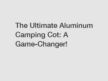 The Ultimate Aluminum Camping Cot: A Game-Changer!