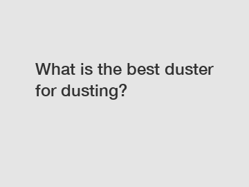What is the best duster for dusting?