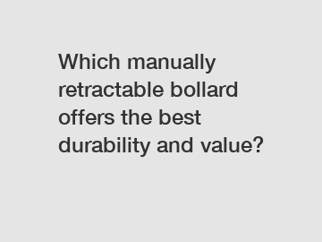Which manually retractable bollard offers the best durability and value?