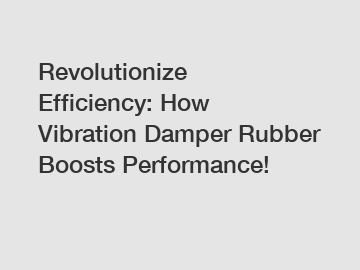 Revolutionize Efficiency: How Vibration Damper Rubber Boosts Performance!