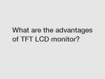 What are the advantages of TFT LCD monitor?