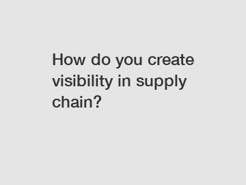 How do you create visibility in supply chain?