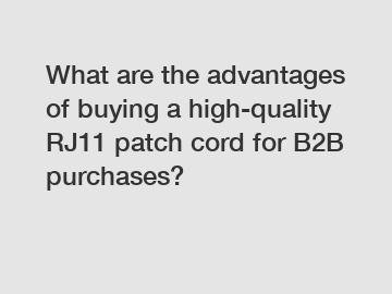 What are the advantages of buying a high-quality RJ11 patch cord for B2B purchases?