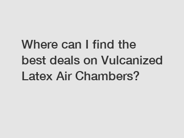 Where can I find the best deals on Vulcanized Latex Air Chambers?