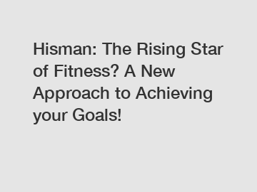 Hisman: The Rising Star of Fitness? A New Approach to Achieving your Goals!