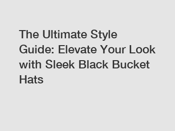 The Ultimate Style Guide: Elevate Your Look with Sleek Black Bucket Hats