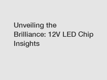 Unveiling the Brilliance: 12V LED Chip Insights
