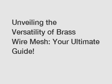 Unveiling the Versatility of Brass Wire Mesh: Your Ultimate Guide!