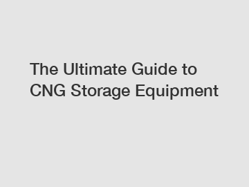 The Ultimate Guide to CNG Storage Equipment