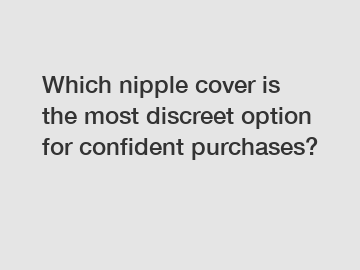 Which nipple cover is the most discreet option for confident purchases?