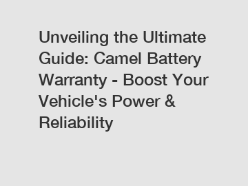 Unveiling the Ultimate Guide: Camel Battery Warranty - Boost Your Vehicle's Power & Reliability
