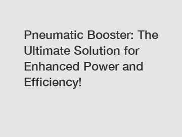 Pneumatic Booster: The Ultimate Solution for Enhanced Power and Efficiency!