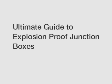 Ultimate Guide to Explosion Proof Junction Boxes