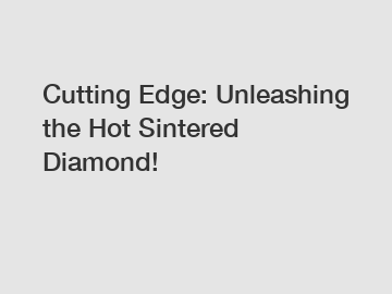 Cutting Edge: Unleashing the Hot Sintered Diamond!
