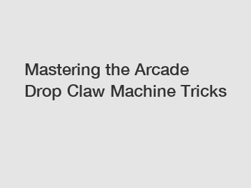 Mastering the Arcade Drop Claw Machine Tricks