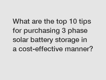 What are the top 10 tips for purchasing 3 phase solar battery storage in a cost-effective manner?