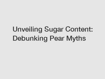 Unveiling Sugar Content: Debunking Pear Myths