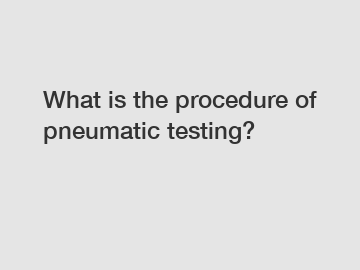 What is the procedure of pneumatic testing?
