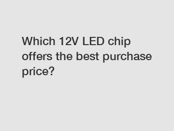 Which 12V LED chip offers the best purchase price?