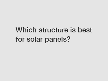 Which structure is best for solar panels?