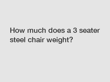 How much does a 3 seater steel chair weight?