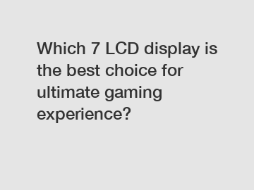 Which 7 LCD display is the best choice for ultimate gaming experience?