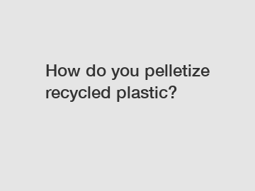 How do you pelletize recycled plastic?