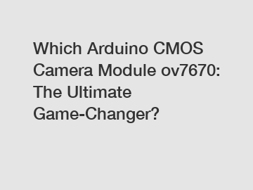 Which Arduino CMOS Camera Module ov7670: The Ultimate Game-Changer?