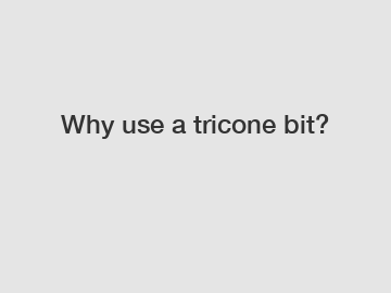 Why use a tricone bit?