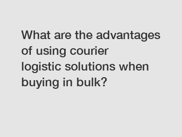 What are the advantages of using courier logistic solutions when buying in bulk?