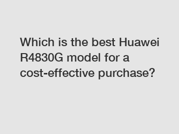 Which is the best Huawei R4830G model for a cost-effective purchase?