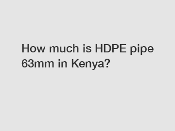 How much is HDPE pipe 63mm in Kenya?