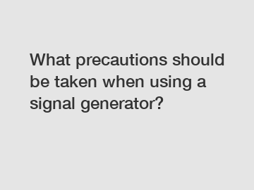 What precautions should be taken when using a signal generator?