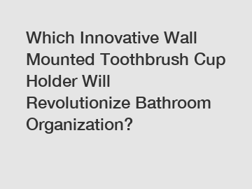 Which Innovative Wall Mounted Toothbrush Cup Holder Will Revolutionize Bathroom Organization?