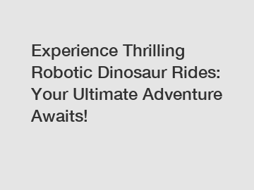 Experience Thrilling Robotic Dinosaur Rides: Your Ultimate Adventure Awaits!
